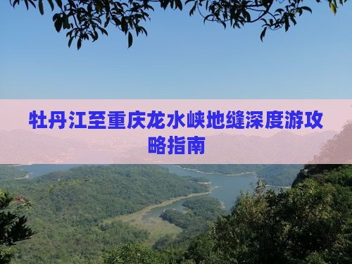 牡丹江至重庆龙水峡地缝深度游攻略指南