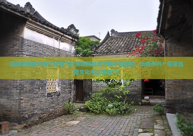 嘉峪关到重庆两江夜游六日游如何安排才能不留遗憾，玩得尽兴？探索丝路文化与山城魅力！
