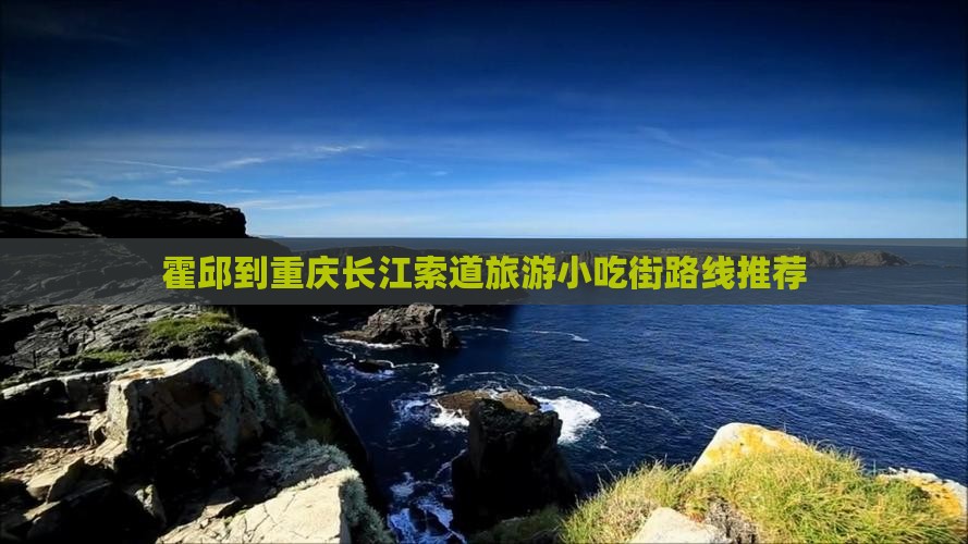 霍邱到重庆长江索道旅游小吃街路线推荐