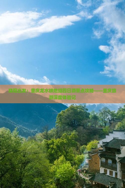 濮阳出发：重庆龙水峡地缝四日游景点攻略——重庆旅游深度体验记