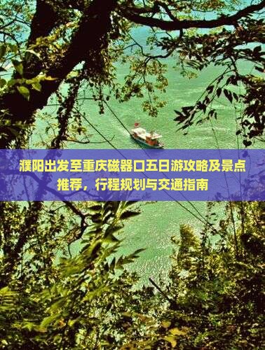 濮阳出发至重庆磁器口五日游攻略及景点推荐，行程规划与交通指南