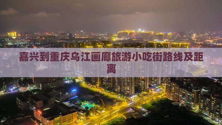 嘉兴到重庆乌江画廊旅游小吃街路线及距离