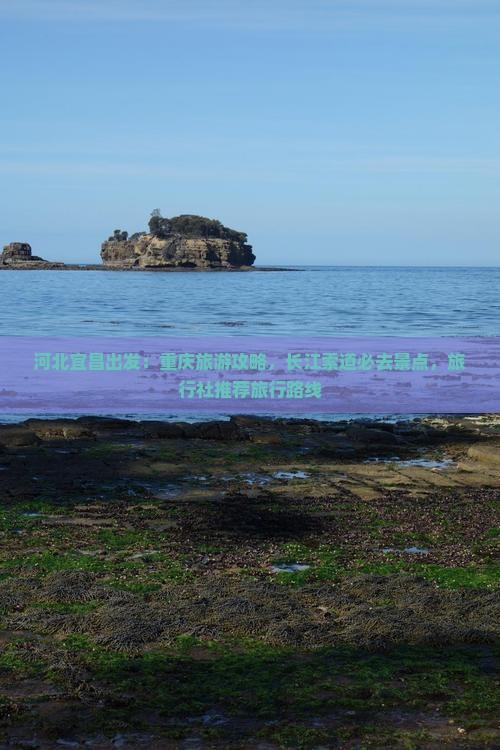 河北宜昌出发：重庆旅游攻略，长江索道必去景点，旅行社推荐旅行路线