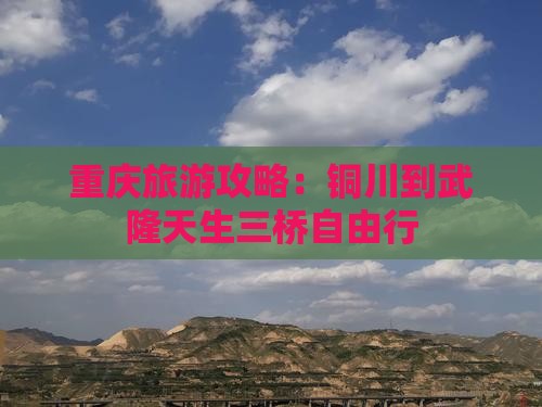 重庆旅游攻略：铜川到武隆天生三桥自由行