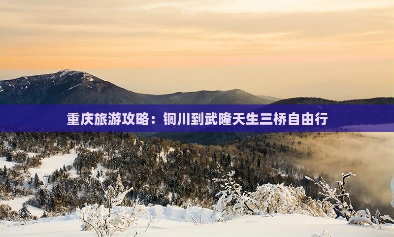 重庆旅游攻略：铜川到武隆天生三桥自由行