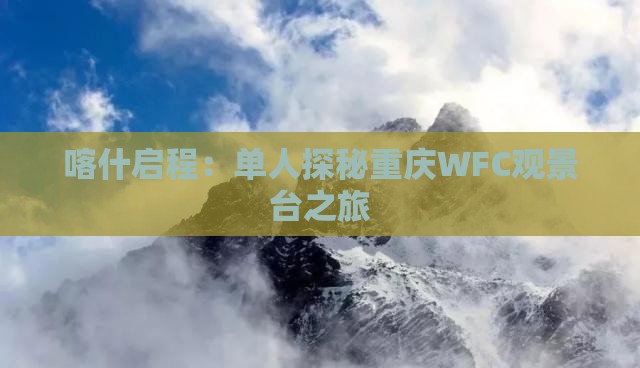 喀什启程：单人探秘重庆WFC观景台之旅