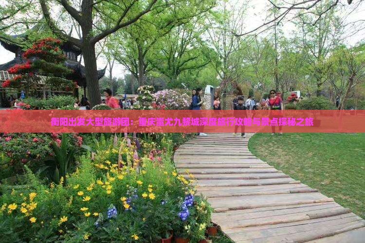 衡阳出发大型旅游团：重庆蚩尤九黎城深度旅行攻略与景点探秘之旅
