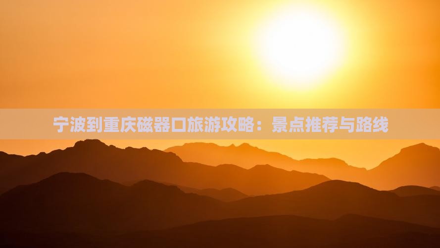宁波到重庆磁器口旅游攻略：景点推荐与路线