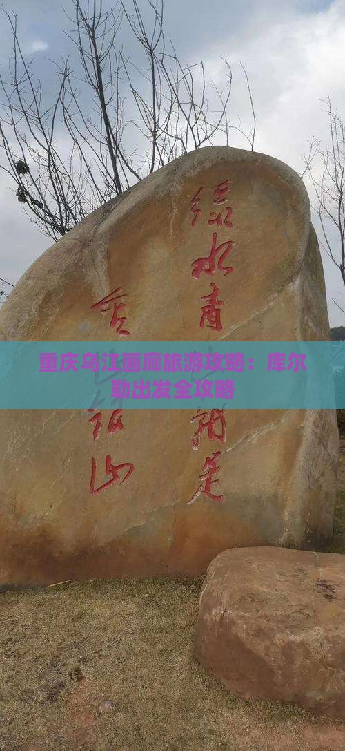 重庆乌江画廊旅游攻略：库尔勒出发全攻略