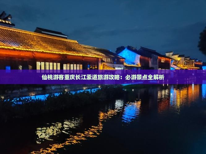 仙桃游客重庆长江索道旅游攻略：必游景点全解析