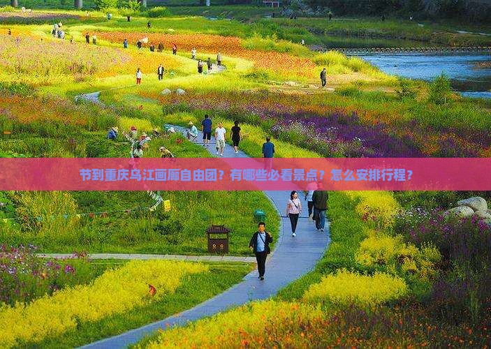 节到重庆乌江画廊自由团？有哪些必看景点？怎么安排行程？