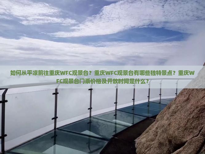 如何从平凉前往重庆WFC观景台？重庆WFC观景台有哪些独特景点？重庆WFC观景台门票价格及开放时间是什么？
