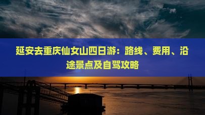 延安去重庆仙女山四日游：路线、费用、沿途景点及自驾攻略
