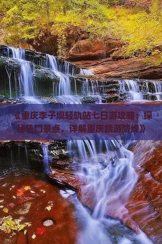 《重庆李子坝轻轨站七日游攻略：探秘热门景点，详解重庆旅游路线》