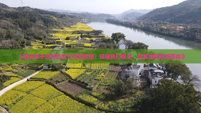 《重庆李子坝轻轨站七日游攻略：探秘热门景点，详解重庆旅游路线》