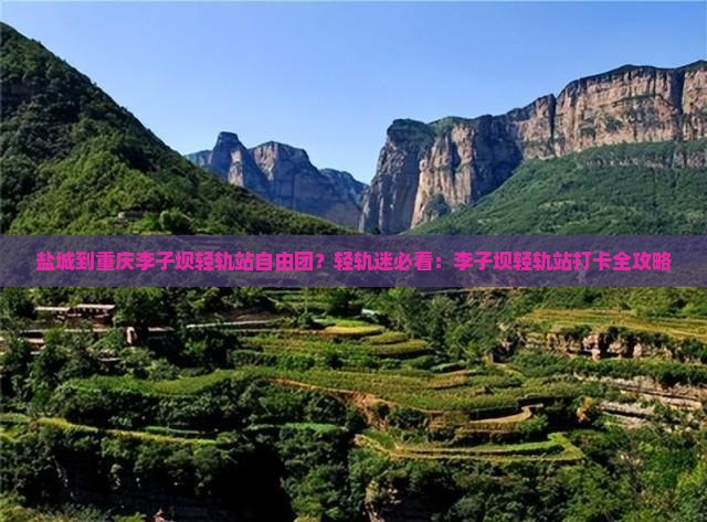 盐城到重庆李子坝轻轨站自由团？轻轨迷必看：李子坝轻轨站打卡全攻略