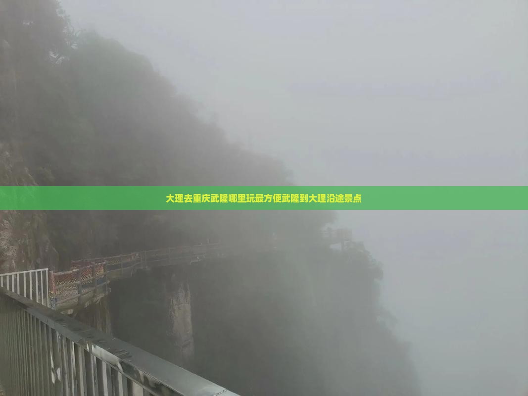 大理去重庆武隆哪里玩最方便武隆到大理沿途景点