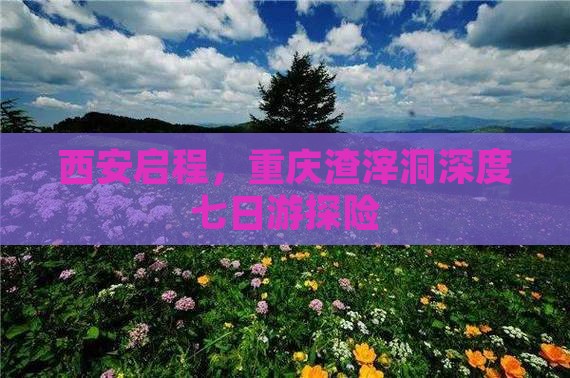 西安启程，重庆渣滓洞深度七日游探险