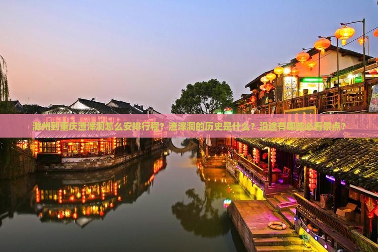 滁州到重庆渣滓洞怎么安排行程？渣滓洞的历史是什么？沿途有哪些必看景点？