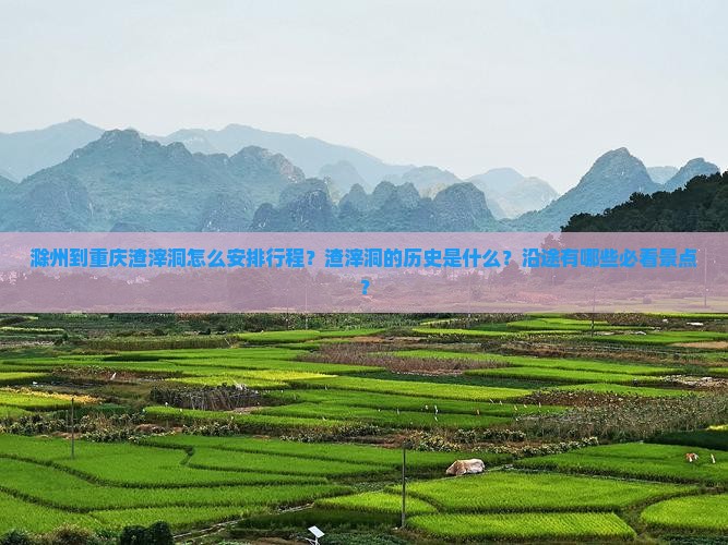 滁州到重庆渣滓洞怎么安排行程？渣滓洞的历史是什么？沿途有哪些必看景点？