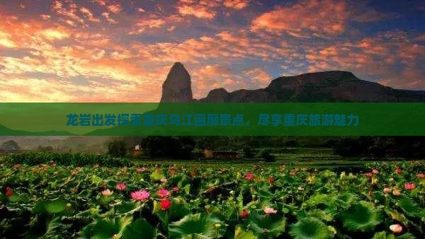 龙岩出发探索重庆乌江画廊景点，尽享重庆旅游魅力