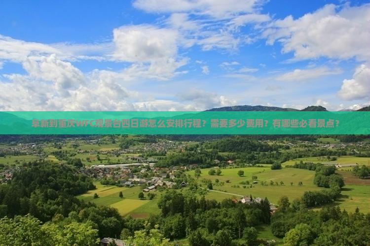 阜新到重庆WFC观景台四日游怎么安排行程？需要多少费用？有哪些必看景点？