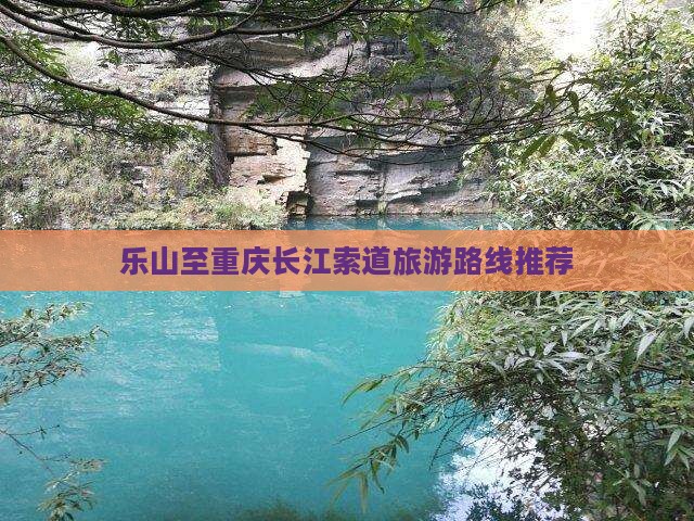 乐山至重庆长江索道旅游路线推荐