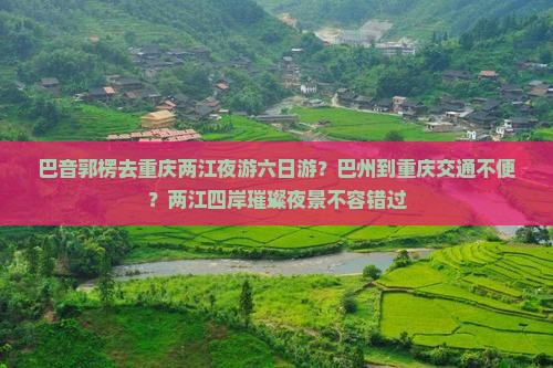 巴音郭楞去重庆两江夜游六日游？巴州到重庆交通不便？两江四岸璀璨夜景不容错过