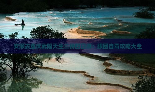 安顺去重庆武隆天生三桥四日游：跟团自驾攻略大全