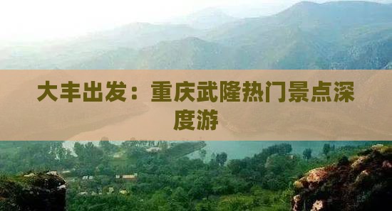大丰出发：重庆武隆热门景点深度游