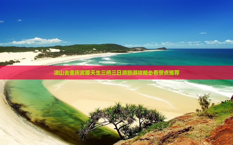 凉山去重庆武隆天生三桥三日游旅游攻略必看景点推荐