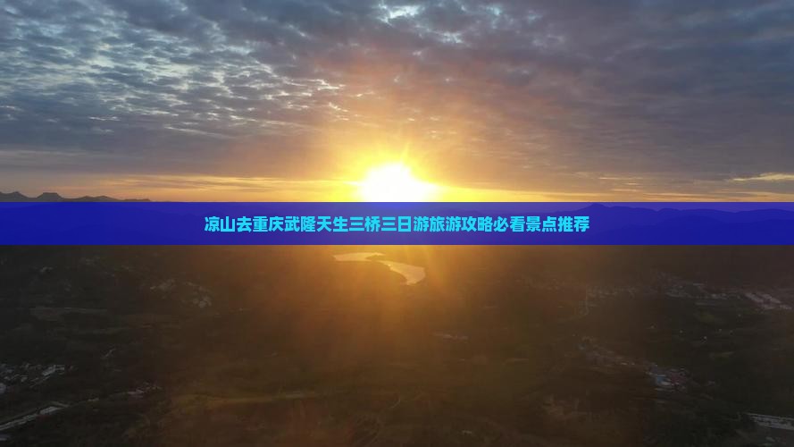 凉山去重庆武隆天生三桥三日游旅游攻略必看景点推荐