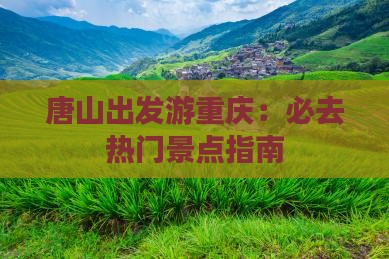 唐山出发游重庆：必去热门景点指南