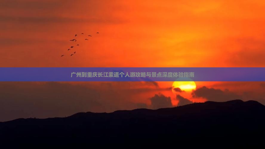 广州到重庆长江索道个人游攻略与景点深度体验指南