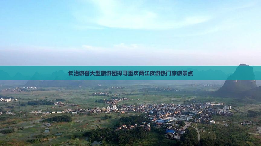 长治游客大型旅游团探寻重庆两江夜游热门旅游景点