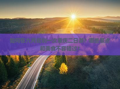 如何在六月规划一次重庆二日游？哪些景点和美食不容错过？
