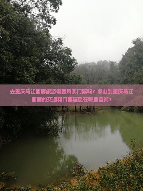 去重庆乌江画廊旅游需要购买门票吗？凉山到重庆乌江画廊的交通和门票信息在哪里查询？