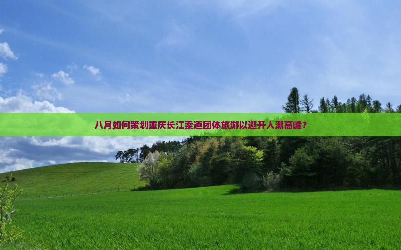 八月如何策划重庆长江索道团体旅游以避开人潮高峰？