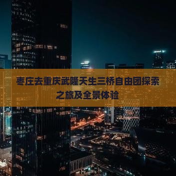 枣庄去重庆武隆天生三桥自由团探索之旅及全景体验
