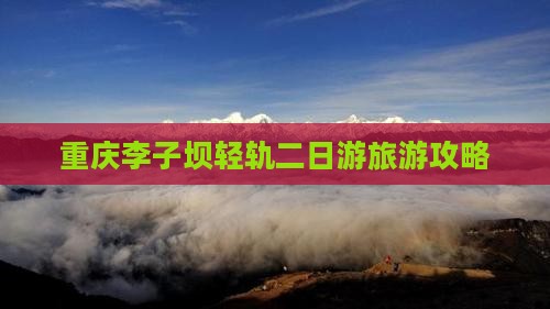 重庆李子坝轻轨二日游旅游攻略