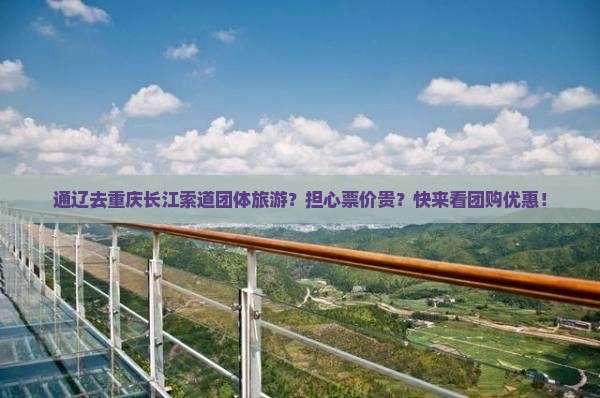 通辽去重庆长江索道团体旅游？担心票价贵？快来看团购优惠！