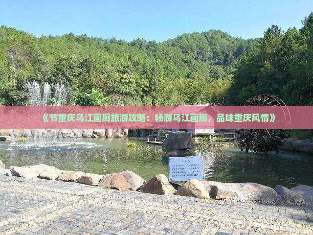 《节重庆乌江画廊旅游攻略：畅游乌江画廊，品味重庆风情》