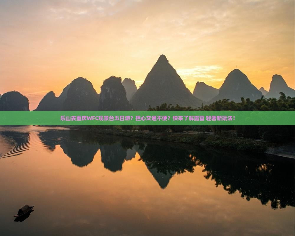 乐山去重庆WFC观景台五日游？担心交通不便？快来了解露营+轻奢新玩法！