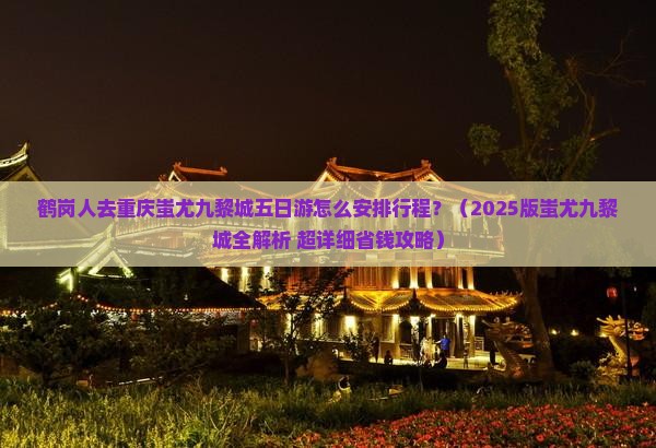 鹤岗到重庆蚩尤九黎城五日游 鹤岗到重庆蚩尤九黎城五日游
