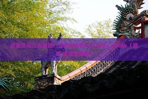 定西去重庆乌江画廊哪里玩