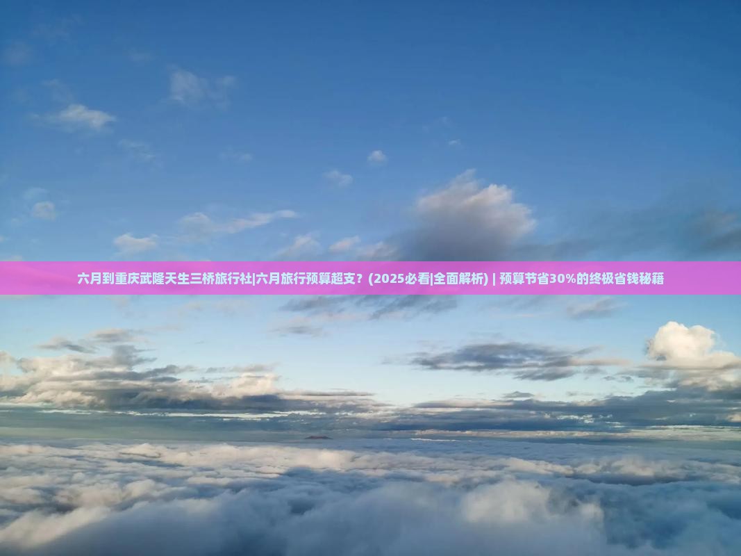 六月到重庆武隆天生三桥旅行社