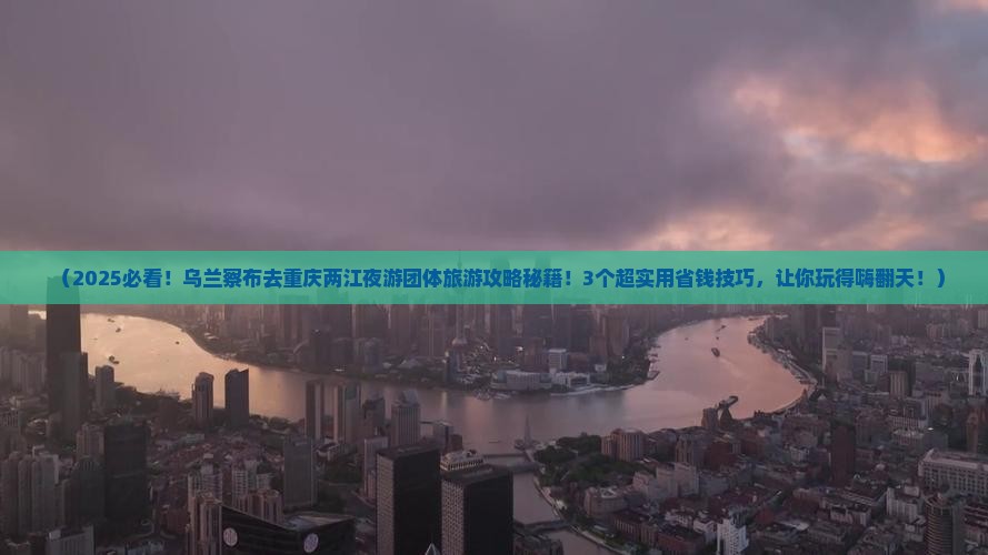 乌兰察布去重庆两江夜游团体旅游