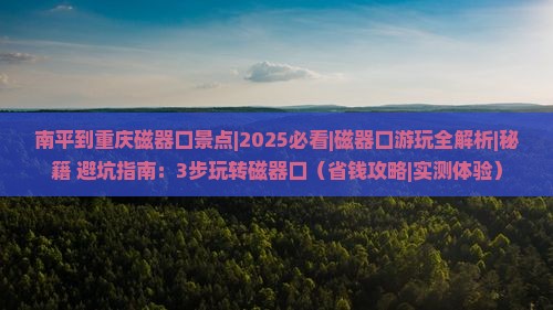 南平到重庆磁器口景点 南平到重庆磁器口景点