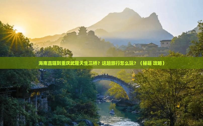 海南省直辖到重庆武隆天生三桥个人游