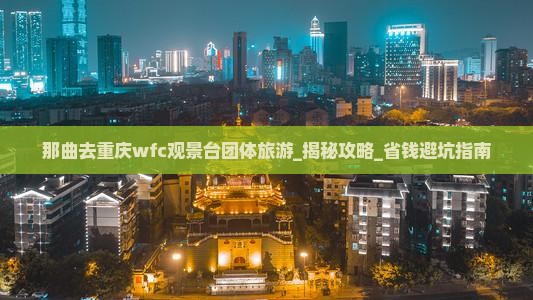 那曲去重庆wfc观景台团体旅游
